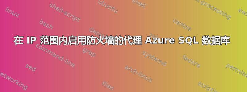 在 IP 范围内启用防火墙的代理 Azure SQL 数据库