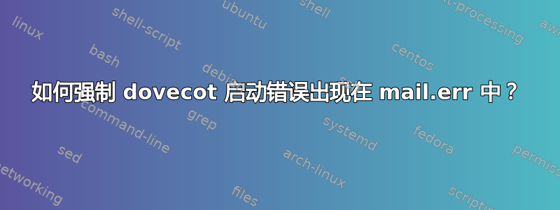 如何强制 dovecot 启动错误出现在 mail.err 中？