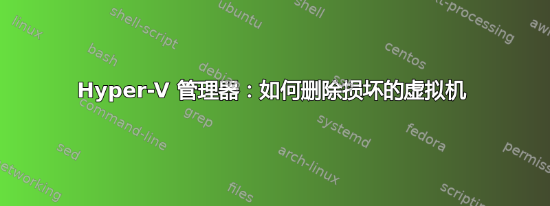 Hyper-V 管理器：如何删除损坏的虚拟机