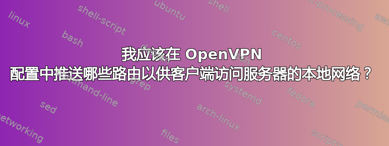 我应该在 OpenVPN 配置中推送哪些路由以供客户端访问服务器的本地网络？