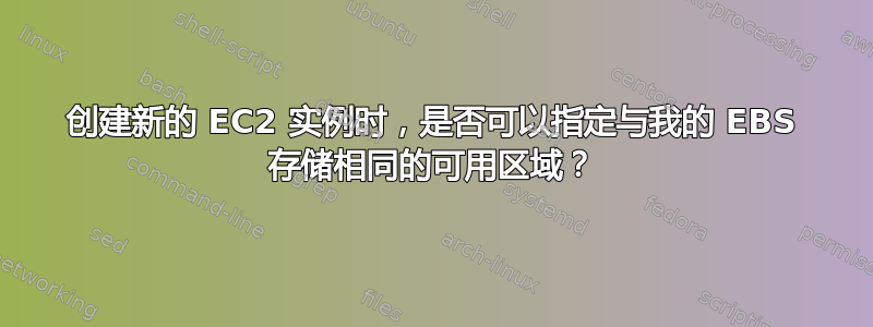 创建新的 EC2 实例时，是否可以指定与我的 EBS 存储相同的可用区域？