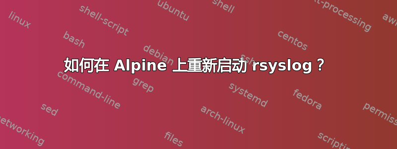 如何在 Alpine 上重新启动 rsyslog？