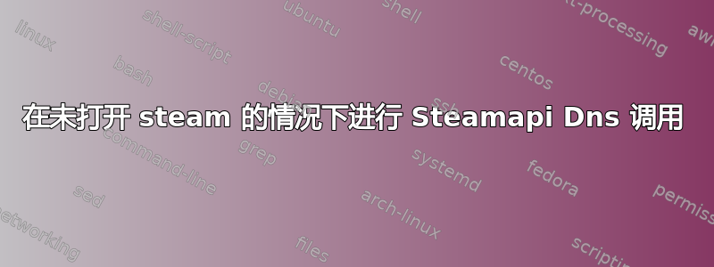 在未打开 steam 的情况下进行 Steamapi Dns 调用