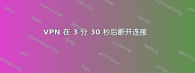 VPN 在 3 分 30 秒后断开连接 