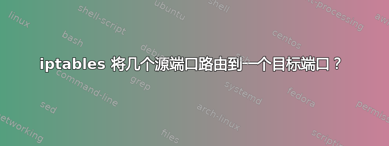 iptables 将几个源端口路由到一个目标端口？