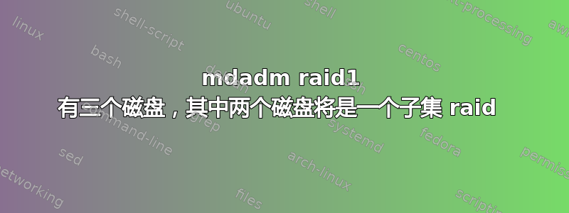 mdadm raid1 有三个磁盘，其中两个磁盘将是一个子集 raid 