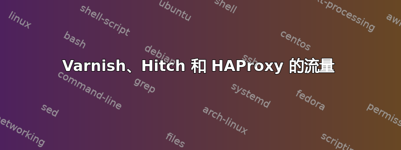 Varnish、Hitch 和 HAProxy 的流量