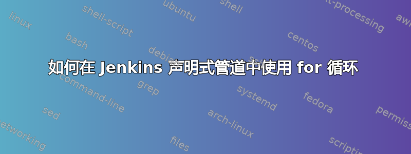 如何在 Jenkins 声明式管道中使用 for 循环