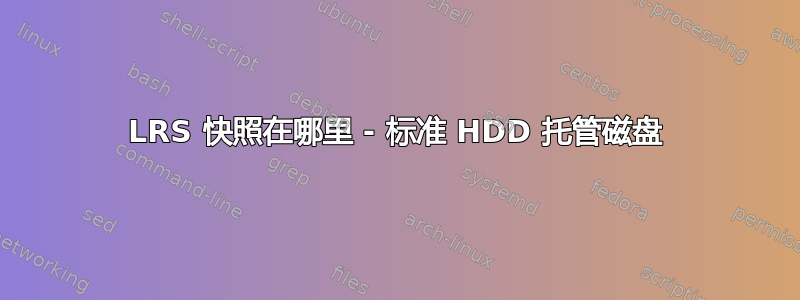 LRS 快照在哪里 - 标准 HDD 托管磁盘