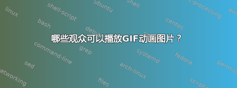 哪些观众可以播放GIF动画图片？