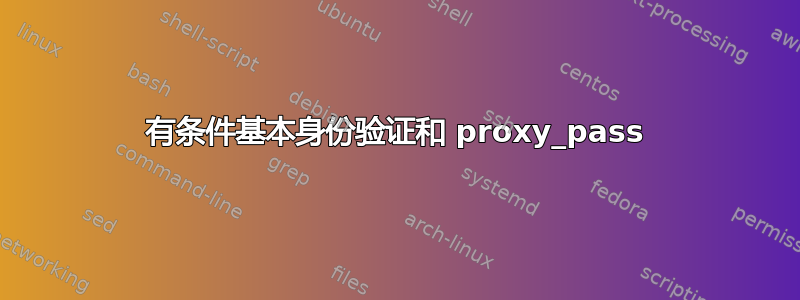 有条件基本身份验证和 proxy_pass