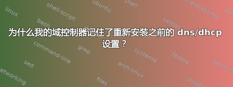 为什么我的域控制器记住了重新安装之前的 dns/dhcp 设置？