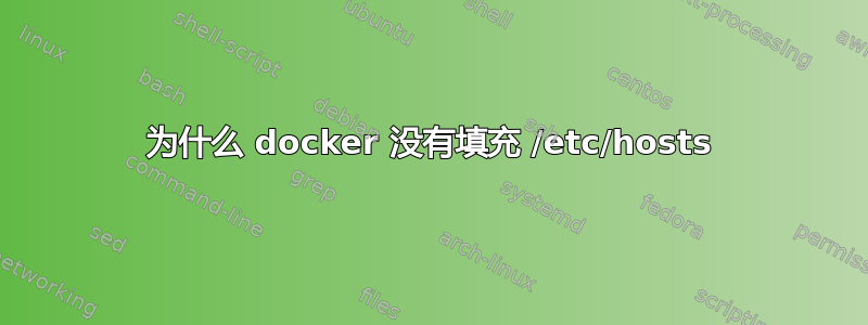 为什么 docker 没有填充 /etc/hosts