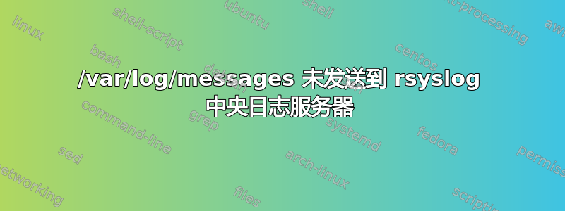 /var/log/messages 未发送到 rsyslog 中央日志服务器