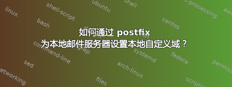 如何通过 postfix 为本地邮件服务器设置本地自定义域？