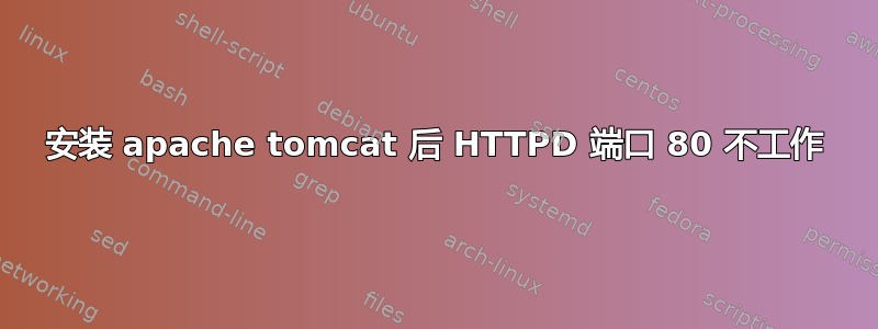 安装 apache tomcat 后 HTTPD 端口 80 不工作