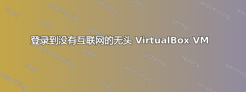 登录到没有互联网的无头 VirtualBox VM 