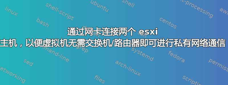 通过网卡连接两个 esxi 主机，以便虚拟机无需交换机/路由器即可进行私有网络通信