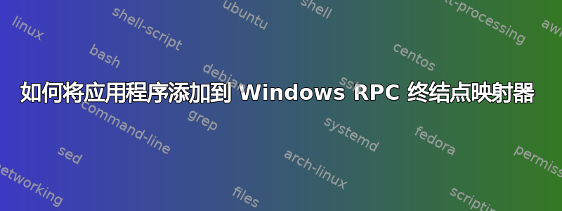 如何将应用程序添加到 Windows RPC 终结点映射器