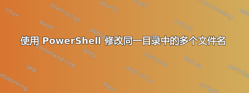 使用 PowerShell 修改同一目录中的多个文件名