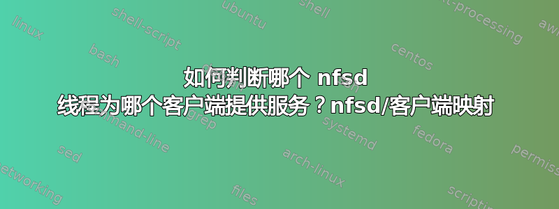 如何判断哪个 nfsd 线程为哪个客户端提供服务？nfsd/客户端映射