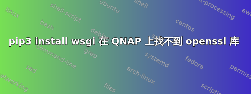 pip3 install wsgi 在 QNAP 上找不到 openssl 库