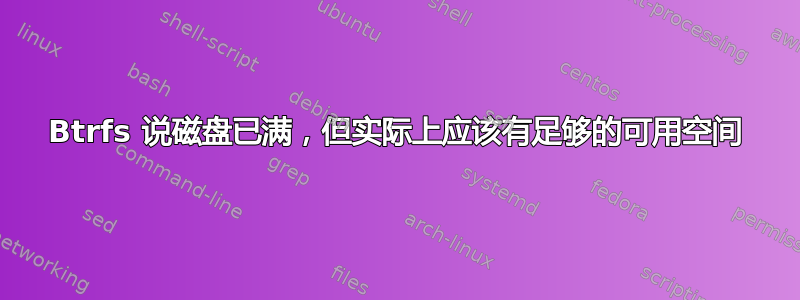 Btrfs 说磁盘已满，但实际上应该有足够的可用空间