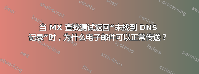 当 MX 查找测试返回“未找到 DNS 记录”时，为什么电子邮件可以正常传送？