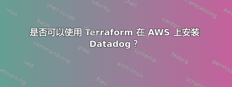 是否可以使用 Terraform 在 AWS 上安装 Datadog？