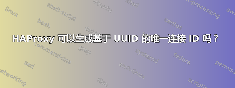 HAProxy 可以生成基于 UUID 的唯一连接 ID 吗？