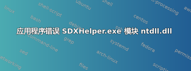 应用程序错误 SDXHelper.exe 模块 ntdll.dll