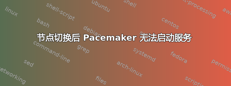 节点切换后 Pacemaker 无法启动服务