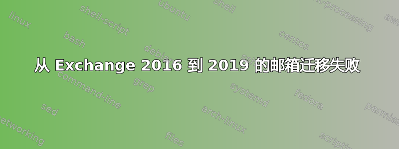 从 Exchange 2016 到 2019 的邮箱迁移失败