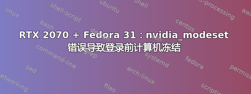 RTX 2070 + Fedora 31：nvidia_modeset 错误导致登录前计算机冻结