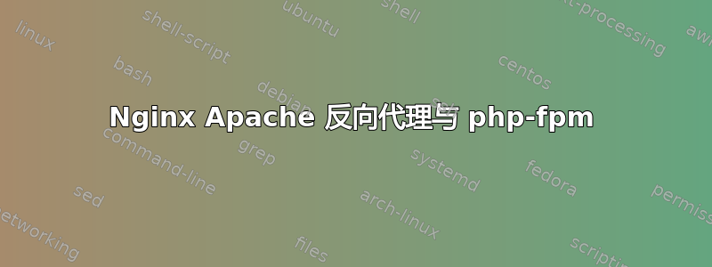 Nginx Apache 反向代理与 php-fpm