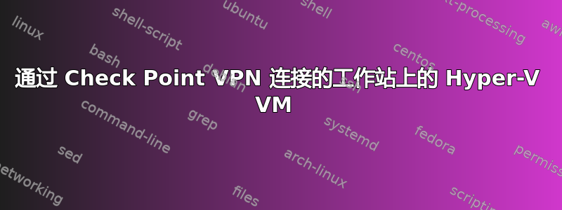 通过 Check Point VPN 连接的工作站上的 Hyper-V VM 