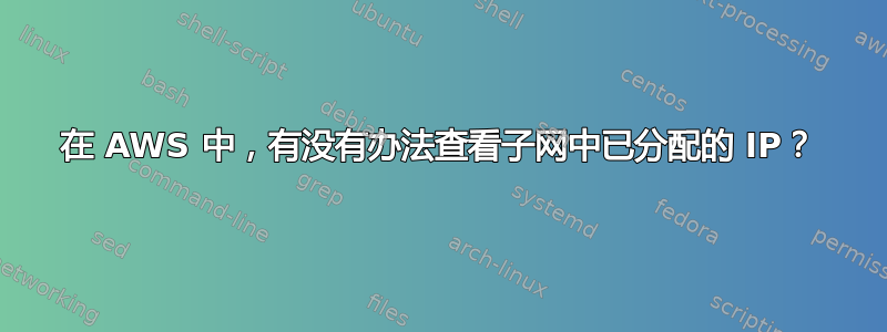 在 AWS 中，有没有办法查看子网中已分配的 IP？