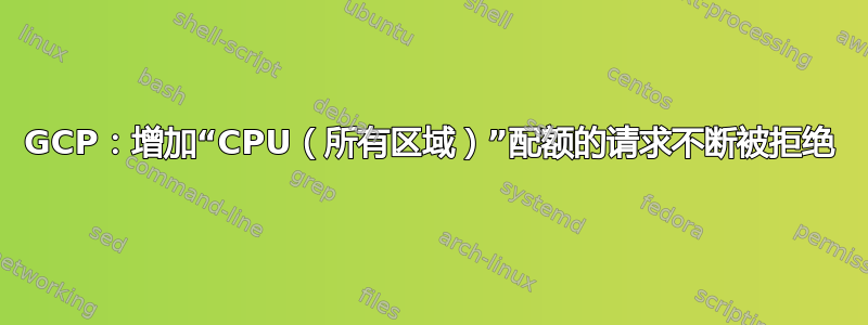 GCP：增加“CPU（所有区域）”配额的请求不断被拒绝