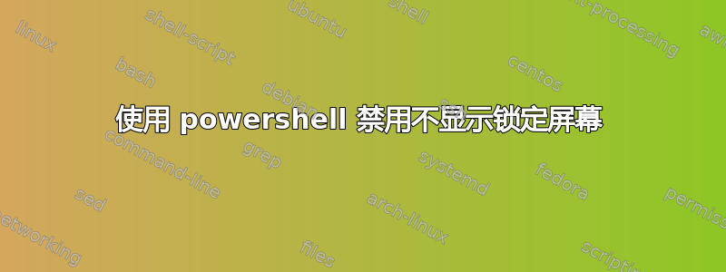 使用 powershell 禁用不显示锁定屏幕