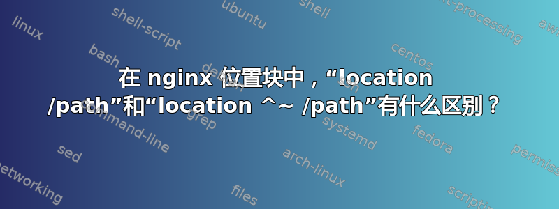 在 nginx 位置块中，“location /path”和“location ^~ /path”有什么区别？