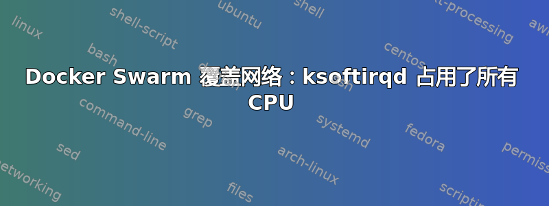 Docker Swarm 覆盖网络：ksoftirqd 占用了所有 CPU