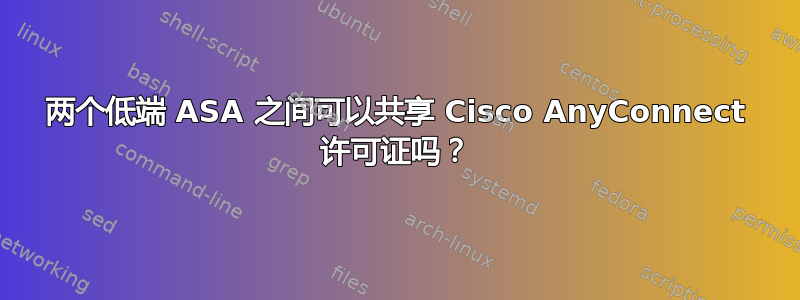 两个低端 ASA 之间可以共享 Cisco AnyConnect 许可证吗？