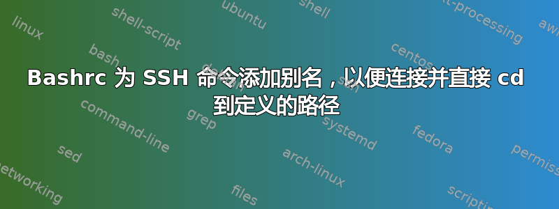 Bashrc 为 SSH 命令添加别名，以便连接并直接 cd 到定义的路径