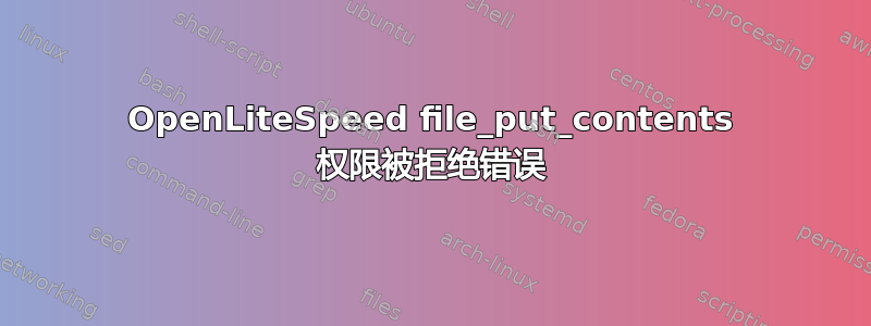 OpenLiteSpeed file_put_contents 权限被拒绝错误