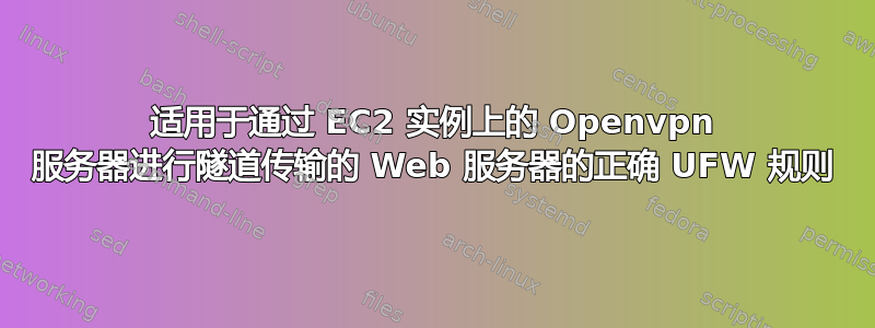 适用于通过 EC2 实例上的 Openvpn 服务器进行隧道传输的 Web 服务器的正确 UFW 规则