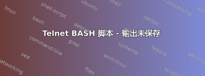 Telnet BASH 脚本 - 输出未保存