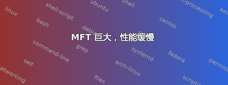 MFT 巨大，性能缓慢