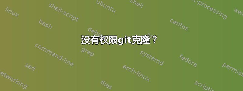 没有权限git克隆？