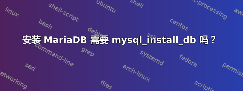 安装 MariaDB 需要 mysql_install_db 吗？