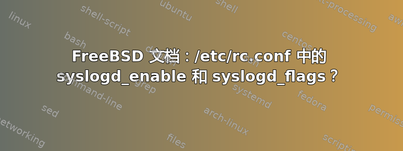 FreeBSD 文档：/etc/rc.conf 中的 syslogd_enable 和 syslogd_flags？